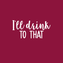 Vinyl Wall Art Decal - I'll Drink To That  - 11" x 23" - Trendy Sarcastic Funny Quote Adult Drink Sticker For Home Living Room Dining Room Kitchen Restaurant Bar Decor 3