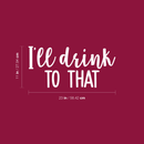 Vinyl Wall Art Decal - I'll Drink To That  - 11" x 23" - Trendy Sarcastic Funny Quote Adult Drink Sticker For Home Living Room Dining Room Kitchen Restaurant Bar Decor 4