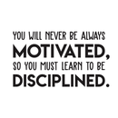 Vinyl Wall Art Decal - You Will Never Be Always Motivated Learn To Be Disciplined - 17" x 30" - Modern Motivational Quote Sticker For Home Bedroom Teen Room Classroom Work Office Decor 1