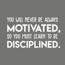 Vinyl Wall Art Decal - You Will Never Be Always Motivated Learn To Be Disciplined - 17" x 30" - Modern Motivational Quote Sticker For Home Bedroom Teen Room Classroom Work Office Decor 1