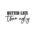 Vinyl Wall Art Decal - Better Late Than Ugly - 11" x 22" - Trendy Inspirational Cute Funny Quote Sticker For Home Bedroom Closet Girls Room Apartment Decor 1