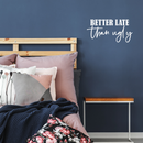 Vinyl Wall Art Decal - Better Late Than Ugly - 11" x 22" - Trendy Inspirational Cute Funny Quote Sticker For Home Bedroom Closet Girls Room Apartment Decor 3