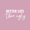 Vinyl Wall Art Decal - Better Late Than Ugly - 11" x 22" - Trendy Inspirational Cute Funny Quote Sticker For Home Bedroom Closet Girls Room Apartment Decor 1