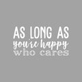 Vinyl Wall Art Decal - As Long As You're Happy Who Cares - 11.5" x 22" - Modern Motivational Self Esteem Happiness Quote Sticker For Home Bedroom Work Office Classroom Coffee Shop Decor 1