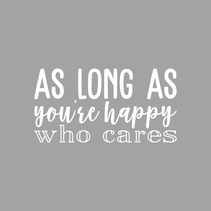 Vinyl Wall Art Decal - As Long As You're Happy Who Cares - 11.5" x 22" - Modern Motivational Self Esteem Happiness Quote Sticker For Home Bedroom Work Office Classroom Coffee Shop Decor 1