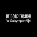 Vinyl Wall Art Decal - Be Bold Enough To Design Your Life - 8.5" x 25" - Modern Motivational Self Esteem Quote Sticker For Teen Home Bedroom Work Office Classroom Coffee Shop Decor 1