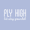 Vinyl Wall Art Decal - Fly High But Stay Grounded - 16" x 30" - Inspirational Optimistic Cute Quote Sticker For Home Bedroom Closet Kids Room Living Room Playroom Office Work Decor 1