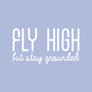 Vinyl Wall Art Decal - Fly High But Stay Grounded - 16" x 30" - Inspirational Optimistic Cute Quote Sticker For Home Bedroom Closet Kids Room Living Room Playroom Office Work Decor 1