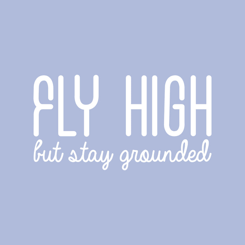 Vinyl Wall Art Decal - Fly High But Stay Grounded - 16" x 30" - Inspirational Optimistic Cute Quote Sticker For Home Bedroom Closet Kids Room Living Room Playroom Office Work Decor 1