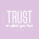Vinyl Wall Art Decal - Trust In What You Love - 17" x 26.5" - Modern Inspirational Optimism Quote Sticker For Bedroom Home Office Living Room Apartment Classroom Decor 4