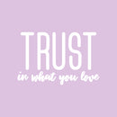 Vinyl Wall Art Decal - Trust In What You Love - 17" x 26.5" - Modern Inspirational Optimism Quote Sticker For Bedroom Home Office Living Room Apartment Classroom Decor 1