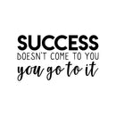 Vinyl Wall Art Decal - Success Doesn't Come To You You Go To It - 22. Motivational Home Bedroom Apartment Work Workplace Decor - Indoor Outdoor Living Room Office Quotes 1