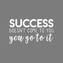 Vinyl Wall Art Decal - Success Doesn't Come To You. You Got It - 12.5" x 22" - Modern Motivational Business Quote Sticker For Bedroom Living Room Home Work Office Classroom Decor 1