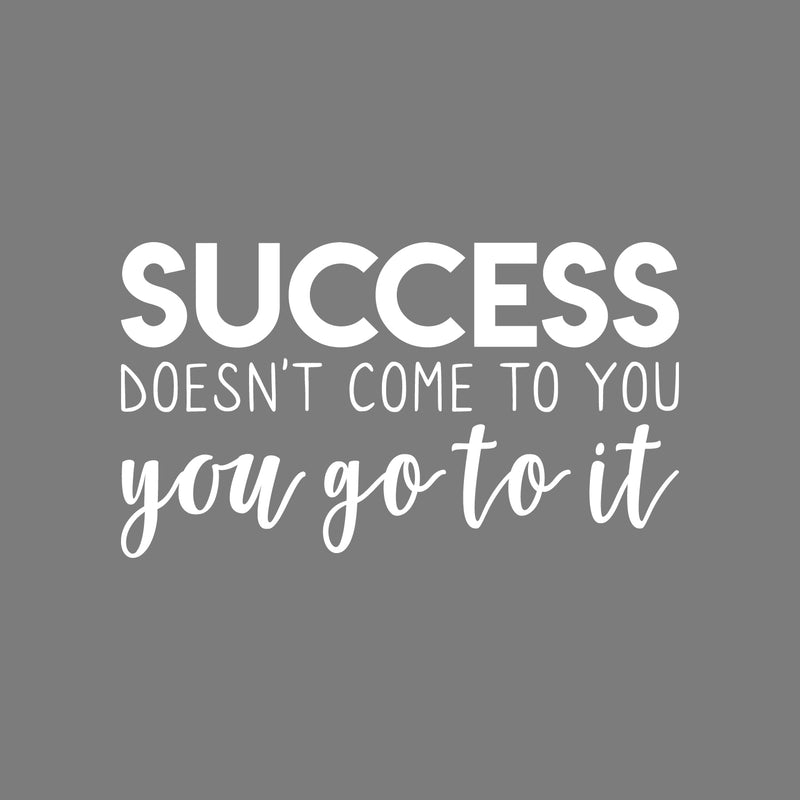 Vinyl Wall Art Decal - Success Doesn't Come To You. You Got It - 12.5" x 22" - Modern Motivational Business Quote Sticker For Bedroom Living Room Home Work Office Classroom Decor 1