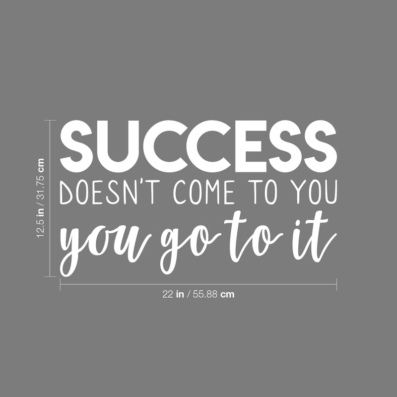 Vinyl Wall Art Decal - Success Doesn't Come To You. You Got It - 12.5" x 22" - Modern Motivational Business Quote Sticker For Bedroom Living Room Home Work Office Classroom Decor 4