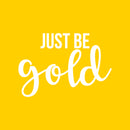 Vinyl Wall Art Decal - Just Be Gold - 15" x 22" - Cute Trendy Inspirational Positive Girly Quote Sticker For Teens Kids Room Bedroom Closet Playroom Living Room Office Feminine Decor 1