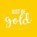 Vinyl Wall Art Decal - Just Be Gold - 15" x 22" - Cute Trendy Inspirational Positive Girly Quote Sticker For Teens Kids Room Bedroom Closet Playroom Living Room Office Feminine Decor 4