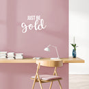 Vinyl Wall Art Decal - Just Be Gold - 15" x 22" - Cute Trendy Inspirational Positive Girly Quote Sticker For Teens Kids Room Bedroom Closet Playroom Living Room Office Feminine Decor 3