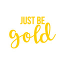 Vinyl Wall Art Decal - Just Be Gold - 15" x 22" - Cute Trendy Inspirational Positive Girly Quote Sticker For Teens Kids Room Bedroom Closet Playroom Living Room Office Feminine Decor 1