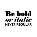 Vinyl Wall Art Decal - Be Bold Or Italic Never Regular - 17" x 31" - Cute Inspirational Optimistic Funny Quote Sticker For Home Bedroom Closet Living Room Playroom Office Coffee Shop Decor 1