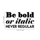 Vinyl Wall Art Decal - Be Bold Or Italic Never Regular - 17" x 31" - Cute Inspirational Optimistic Funny Quote Sticker For Home Bedroom Closet Living Room Playroom Office Coffee Shop Decor 4