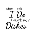 Vinyl Wall Art Decal - When I Said I Do I Didn't Mean The Dishes - Modern Funny Quote Sticker Adult Joke For Couple Home Dining Room Kitchen Apartment Decor 1