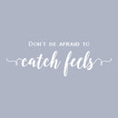 Vinyl Wall Art Decal - Don't Be Afraid To Catch Feels - 8.5" x 25" - Trendy Inspirational Optimistic Cute Quote Sticker For Home Bedroom Kids Room Living Room Playroom Office Work Coffee Shop Decor 1