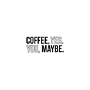 Vinyl Wall Art Decal - Coffee Yes You Maybe - 13.5" x 30" - Trendy Modern Cute Funny Quote Sticker For Coffee Lovers Living Room Kitchen Restaurant Office Kitchenette Coffee Shop Store Decor 1