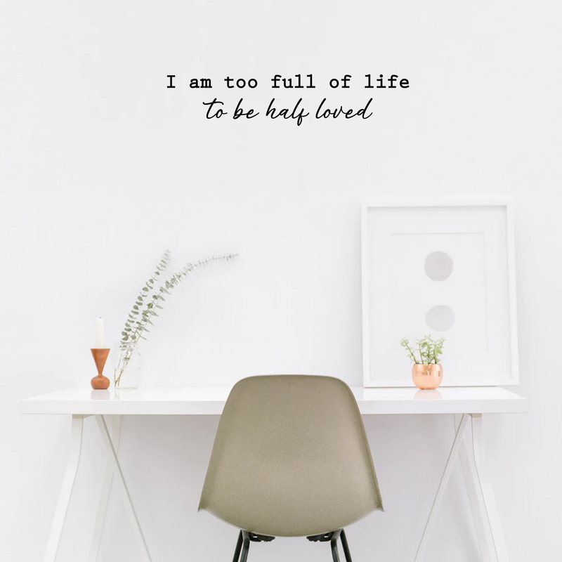 Vinyl Wall Art Decal - I Am Too Full Of Life To Be Half Loved - 7.5" x 35" - Modern Inspirational Cute Happiness Cursive Shape Quote Sticker For Couple Home Office Kids Room Bedroom Living Room Decor 2