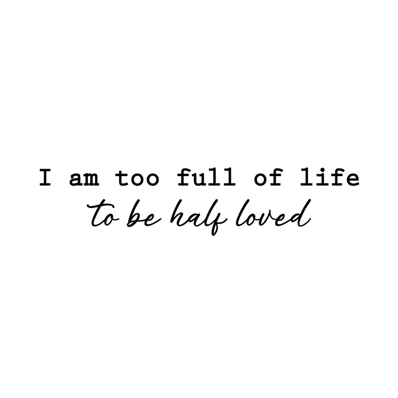 Vinyl Wall Art Decal - I Am Too Full Of Life To Be Half Loved - 7.5" x 35" - Modern Inspirational Cute Happiness Cursive Shape Quote Sticker For Couple Home Office Kids Room Bedroom Living Room Decor 1