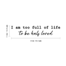 Vinyl Wall Art Decal - I Am Too Full Of Life To Be Half Loved - 7.5" x 35" - Modern Inspirational Cute Happiness Cursive Shape Quote Sticker For Couple Home Office Kids Room Bedroom Living Room Decor 4