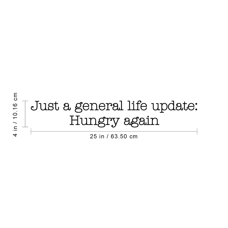 Vinyl Wall Art Decal - Just A General Life Update Hungry Again - 4" x 25" - Trendy Cute Funny Humorous Quote Sticker For Living Room Kitchen Restaurant Office Kitchenette Coffee Shop Decor 4