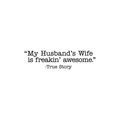 Vinyl Wall Art Decal - My Husband's Wife Is Freakin' Awesome True Story - 6. Trendy Inspirational Family Love Humor Couples Quote Sticker For Bedroom Closet Living Room Dining Room Decor 1