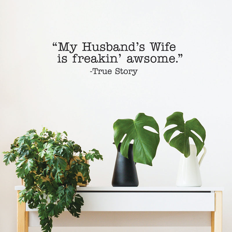 Vinyl Wall Art Decal - My Husband's Wife Is Freakin' Awesome True Story - 6.5" x 25" - Trendy Inspirational Family Love Humor Couples Quote Sticker For Bedroom Closet Living Room Dining Room Decor 2