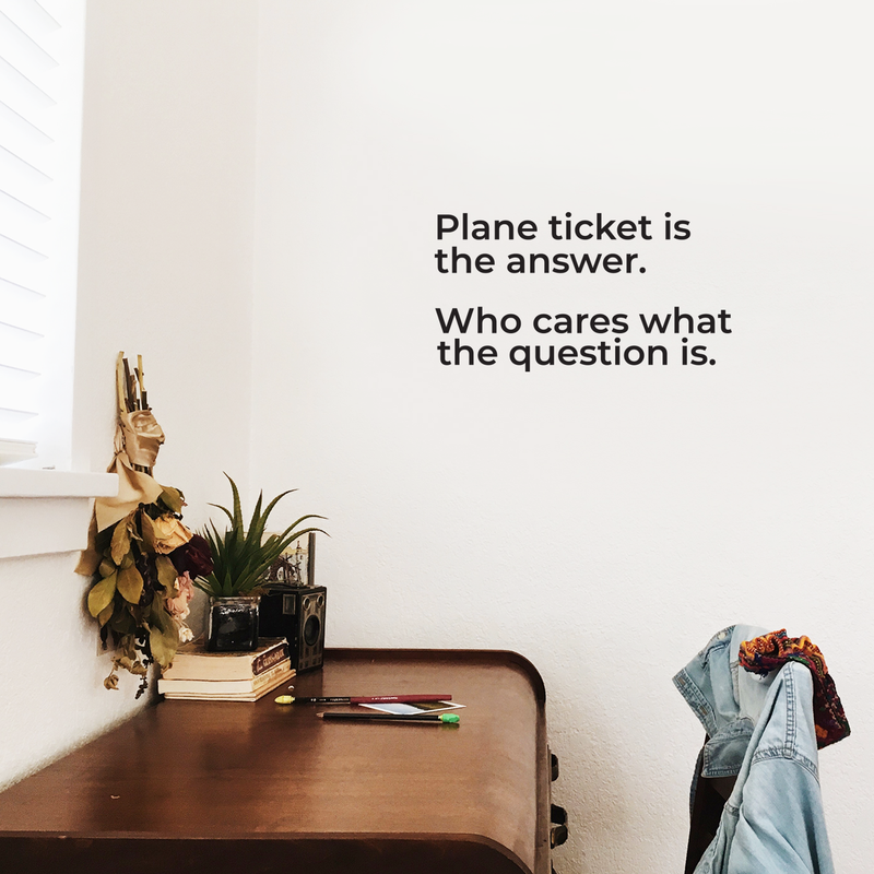 Vinyl Wall Art Decal - Plane Ticket Is The Answer Who Cares What The Question Is - 13. Trendy Funny Optimistic Travel Quote Bedroom Living Room Office Coffee Shop Agency Travelers Decor 3