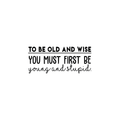 Vinyl Wall Art Decal - To Be Old And Wise You Must First Be Young And Stupid - Trendy Inspirational Positive Self Esteem Quote Sticker For Bedroom Closet Living Room Office Decor 1