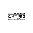 Vinyl Wall Art Decal - To Be Old And Wise You Must First Be Young And Stupid - Trendy Inspirational Positive Self Esteem Quote Sticker For Bedroom Closet Living Room Office Decor 1