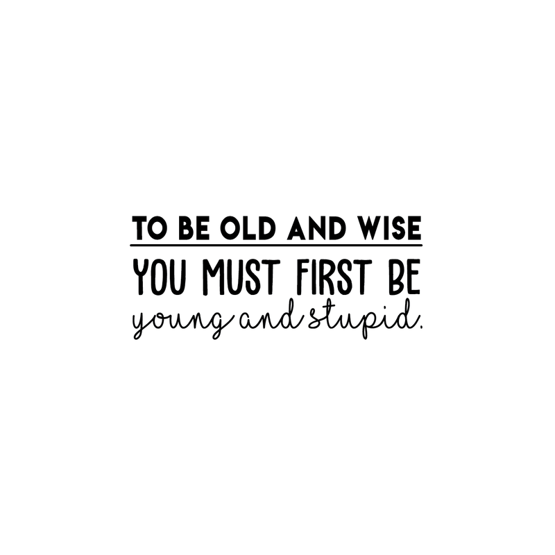 Vinyl Wall Art Decal - To Be Old And Wise You Must First Be Young And Stupid - Trendy Inspirational Positive Self Esteem Quote Sticker For Bedroom Closet Living Room Office Decor 1