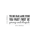 Vinyl Wall Art Decal - To Be Old And Wise You Must First Be Young And Stupid - 11" x 25" - Trendy Inspirational Positive Self Esteem Quote Sticker For Bedroom Closet Living Room Office Decor 4