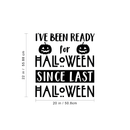 Vinyl Wall Art Decal - I've Been Ready For Halloween Since Last Halloween - 22" x 20" - Trendy Funny Cute Halloween Season Quote Sticker For Living Room Entryway Office School Classroom Spooky Decor 4