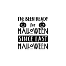 Vinyl Wall Art Decal - I've Been Ready For Halloween Since Last Halloween - Trendy Funny Cute Halloween Season Quote Sticker For Living Room Entryway Office School Classroom Spooky Decor 1