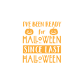 Vinyl Wall Art Decal - I've Been Ready For Halloween Since Last Halloween - 22" x 20" - Trendy Funny Cute Halloween Season Quote Sticker For Living Room Entryway Office School Classroom Spooky Decor 1