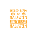 Vinyl Wall Art Decal - I've Been Ready For Halloween Since Last Halloween - 22" x 20" - Trendy Funny Cute Halloween Season Quote Sticker For Living Room Entryway Office School Classroom Spooky Decor 1