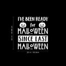 Vinyl Wall Art Decal - I've Been Ready For Halloween Since Last Halloween - 22" x 20" - Trendy Funny Cute Halloween Season Quote Sticker For Living Room Entryway Office School Classroom Spooky Decor 4