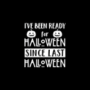 Vinyl Wall Art Decal - I've Been Ready For Halloween Since Last Halloween - 22" x 20" - Trendy Funny Cute Halloween Season Quote Sticker For Living Room Entryway Office School Classroom Spooky Decor 1