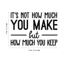 Vinyl Wall Art Decal - It's Not How Much You Make But How Much You Keep - 17" x 24" - Trendy Inspirational Optimistic Quote Sticker For Office Work Store Coffee Shop School Classroom Decor 4