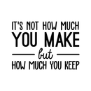 Vinyl Wall Art Decal - It's Not How Much You Make But How Much You Keep - 17" x 24" - Trendy Inspirational Optimistic Quote Sticker For Office Work Store Coffee Shop School Classroom Decor 1