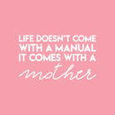 Vinyl Wall Art Decal - Life Doesn't Come With A Manual It Comes With A Mother - 17" x 29" - Modern Funny Cute Mom Love Quote Sticker For Bedroom Kids Room Playroom Nursery Daycare Decor 1