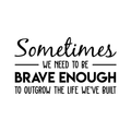 Vinyl Wall Art Decal - Sometimes We Need To Be Brave Enough To Outgrow The Life We've Built - Trendy Inspirational Optimistic Quote Sticker For Office Store Coffee Shop Living Room Decor 1