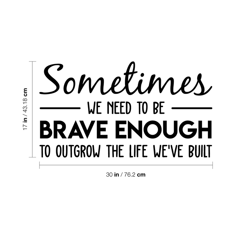 Vinyl Wall Art Decal - Sometimes We Need To Be Brave Enough To Outgrow The Life We've Built - 17" x 30" - Trendy Inspirational Optimistic Quote Sticker For Office Store Coffee Shop Living Room Decor 4